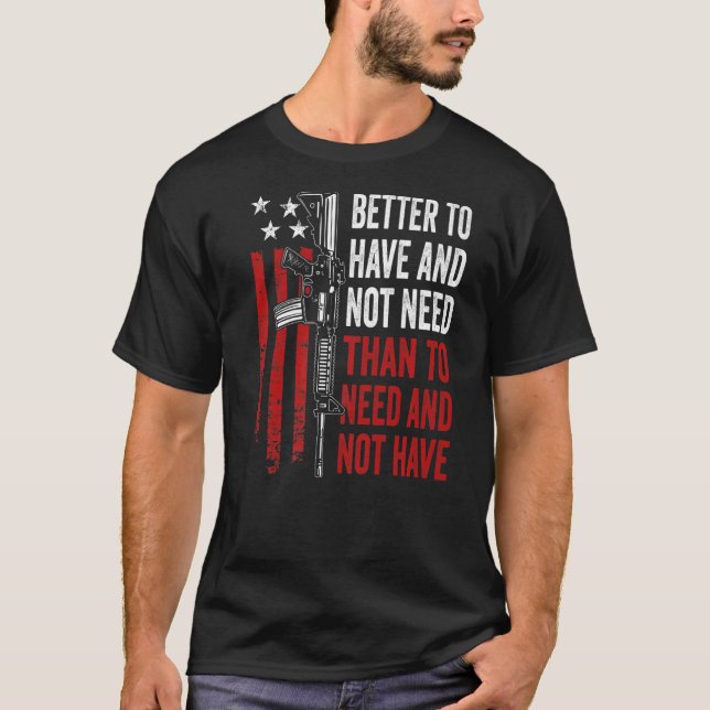 Camiseta Melhor Ter E Não Precisar - Armas AR15 EUA Engraça (Frente)