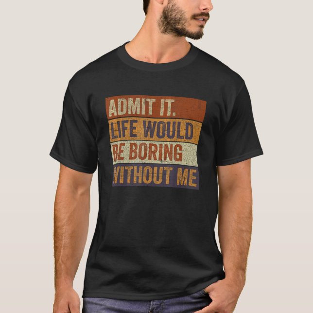 Camiseta Mens Admit It Life Would Be Boring Without Me  Say (Frente)