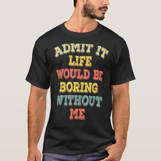 Camiseta Mens Admitem Que A Vida Seria Chata Sem Mim Ret (Frente)