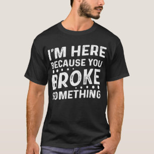 Camiseta Mens, estou aqui porque você quebrou algo mecânico