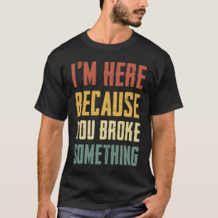 Camiseta Mens, estou aqui porque você quebrou algo mecânico