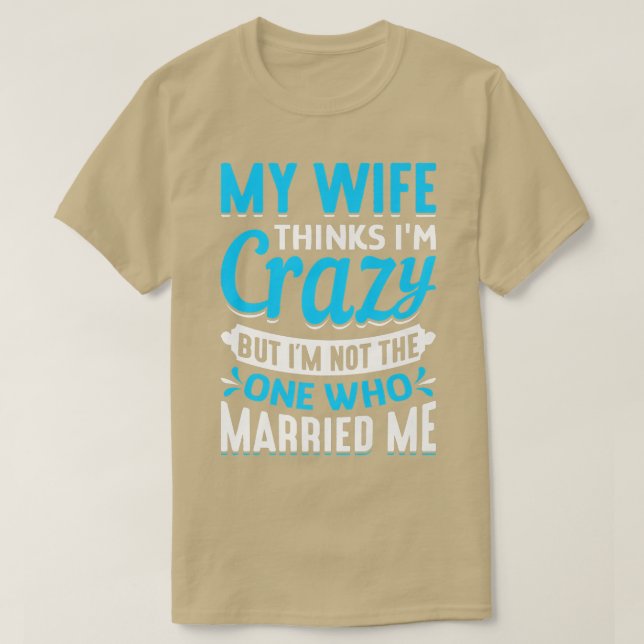 Camiseta Mens My Wife Thinks Im Crazy Im Not The One Who Ma (Frente do Design)
