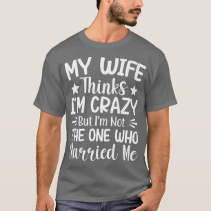 Camiseta Mens My Wife Thinks Im Crazy Im Not The One Who Ma