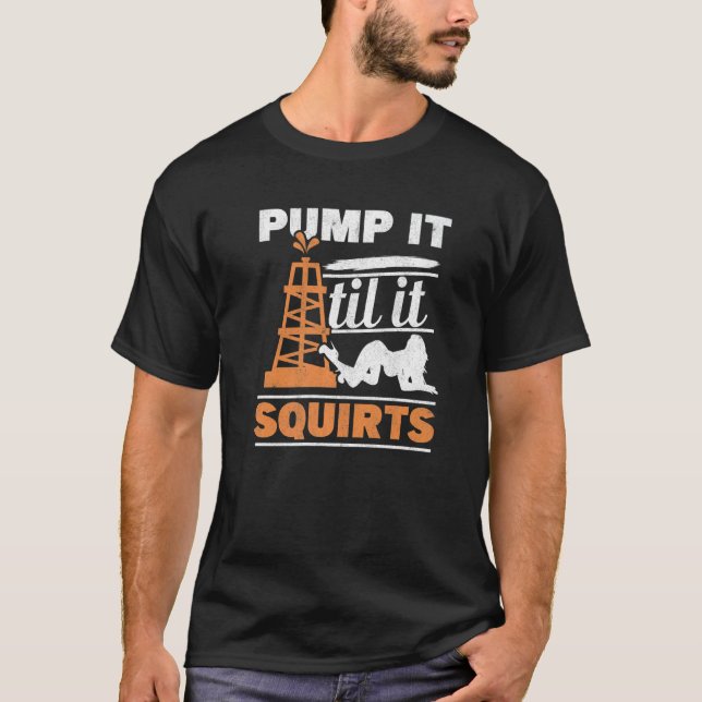 Camiseta Mens Pump It Till It Squirts Roughneck Oil Rig Oil (Frente)