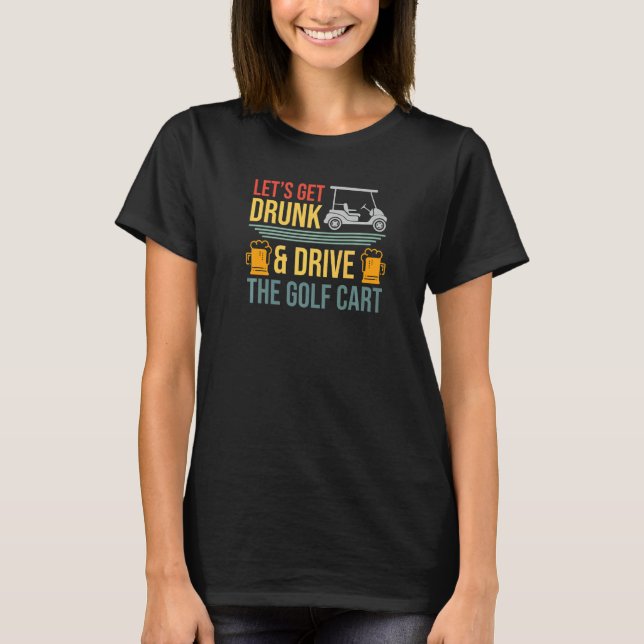 Camiseta Mens Vamos Pegar Bebado E Dirigir O Golfe Do Carri (Frente)