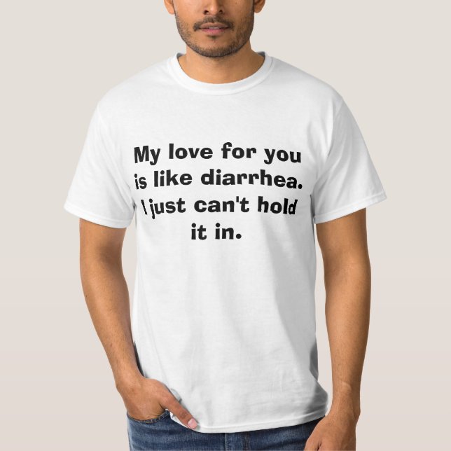 Camiseta Meu amor para você é como a diarreia. Eu apenas (Frente)