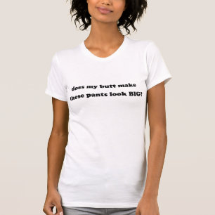 Camiseta Meu bumbum faz o olhar destas calças grande?