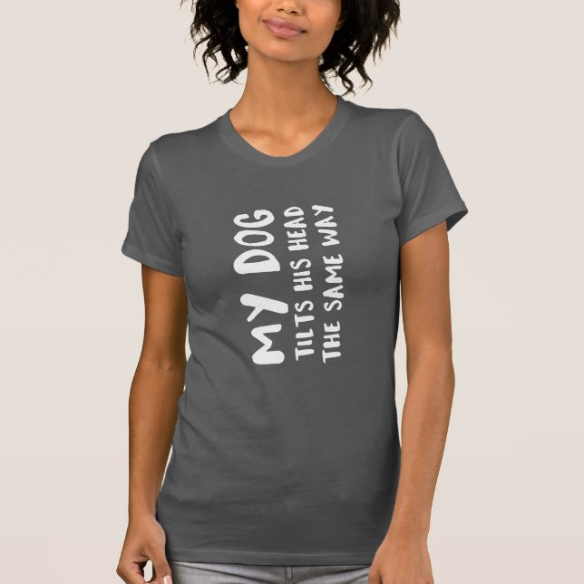 Camiseta Meu Cachorro Inclina A Cabeça Da Mesma Forma Que B (Frente)