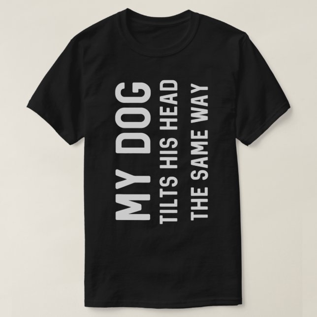 Camiseta Meu Cachorro Inclina Sua Cabeça Da Mesma Maneira Q (Frente do Design)