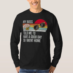 Camiseta Meu Chefe Me Disse Para Ter Um Bom Dia, Então Fui 