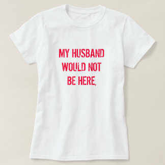 CAMISETA MEU MARIDO NÃO ESTARIA AQUI,