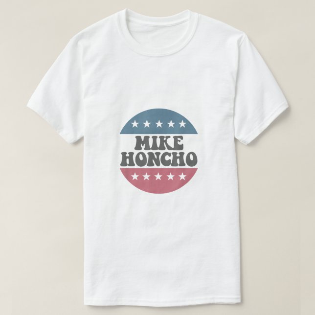 Camiseta Mike Honcho para Presidente T Shirt (Frente do Design)