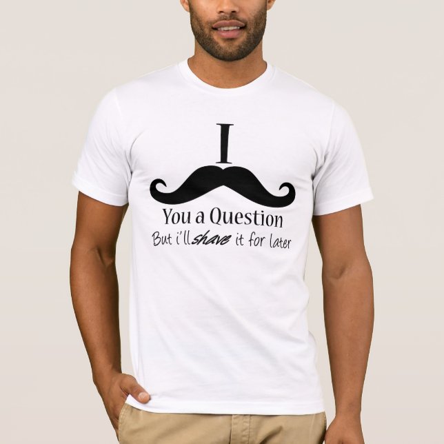 Camiseta Mim bigode você uma pergunta (Frente)