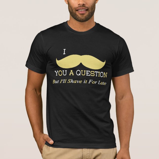 Camiseta Mim bigode você uma pergunta (Frente)