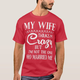 Camiseta Minha Esposa Acha Que Sou Louca, Mas Não Sou Eu Qu