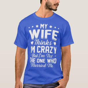 Camiseta Minha Esposa Acha Que Sou Louca Não Sou A Que Mãe