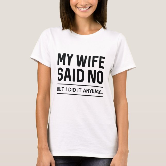 Camiseta Minha Esposa Disse Não Mas Eu Fiz De Qualquer Form (Frente)