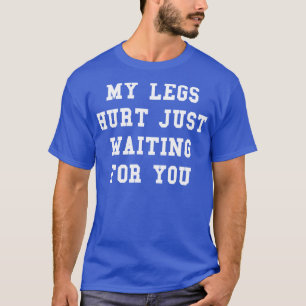 Camiseta Minhas Pernas Machucaram Apenas Esperando Por Sua