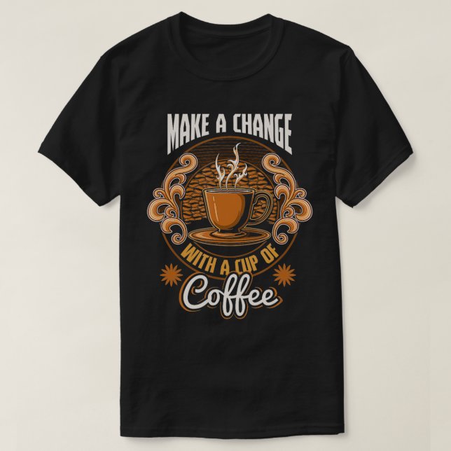 Camiseta Motivational Make Change Com Uma Xícara De Café De (Frente do Design)