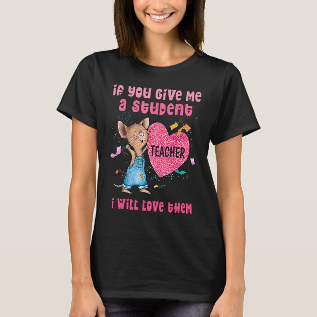 Camiseta Mouse If You Give Me A Student I Will Love Them (Frente)