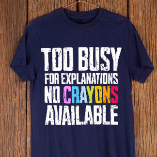 Camiseta Muito Ocupado para Explicações, Não Há Crayons Dis