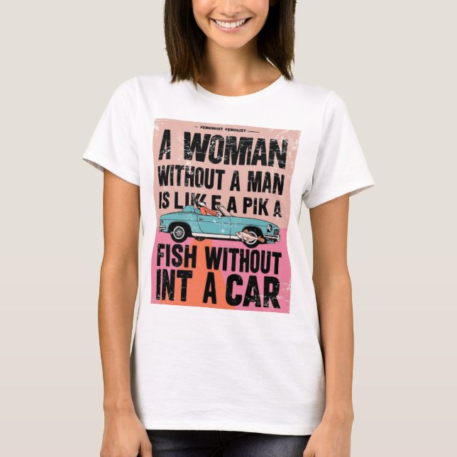 Camiseta Mulher sem homem é como peixe sem carro (Frente)