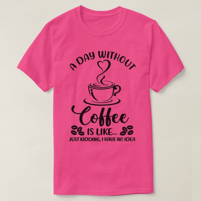 Camiseta Mulheres Um Dia Sem Bebendo De Café Engraçado (Frente do Design)