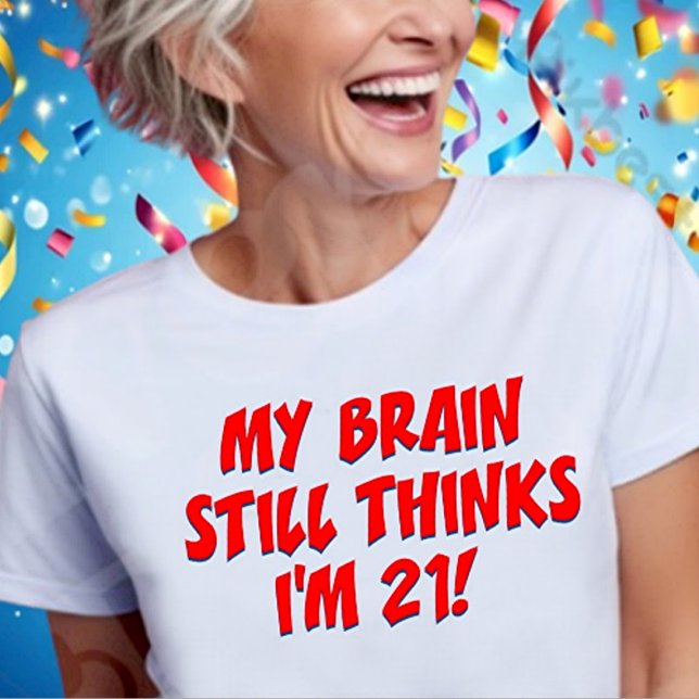 Camiseta My Brain Still Thinks I'm 21! (Criador carregado)