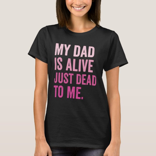 Camiseta My Dad is Alive Just Dead to Me (Frente)