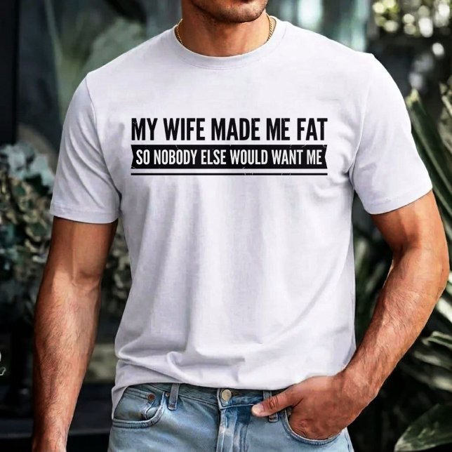 Camiseta My Wife Made Me Fat So Nobody Else Would Want Me (Criador carregado)