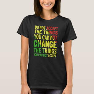 Camiseta Não Aceite as Coisas que Você Não Pode Mudar