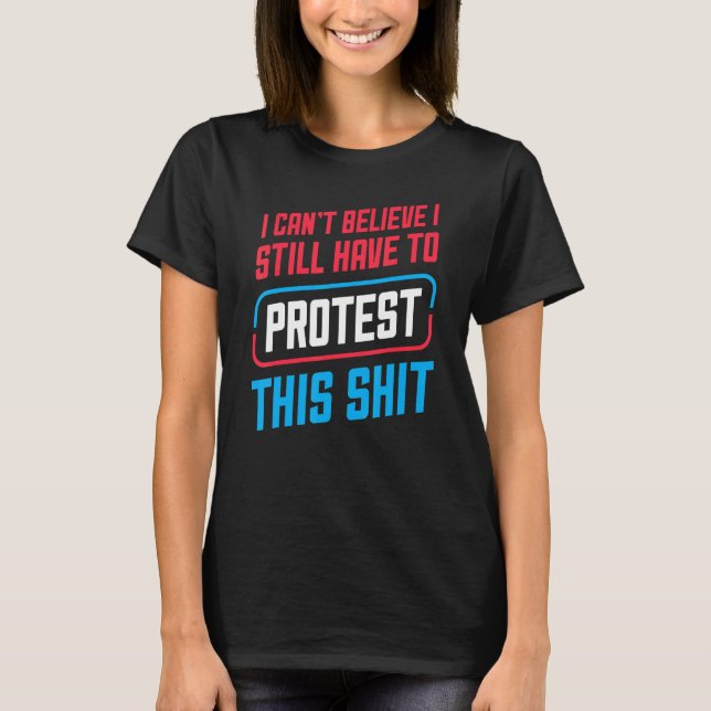 Camiseta Não acredito que ainda tenho que protestar contra  (Frente)