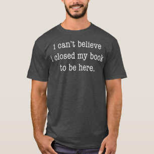 Camiseta Não acredito que fechei meu livro para estar aqui