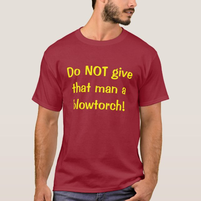 Camiseta Não dê a esse homem um blowtorch! (Frente)