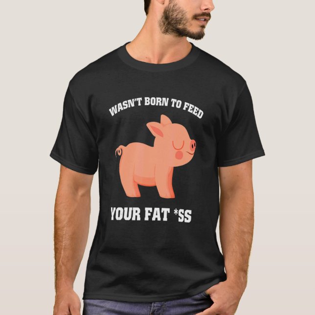 Camiseta Não foi nascer de alimentar sua gordura como porco (Frente)