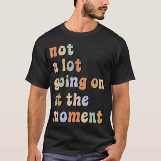Camiseta Não há muita coisa acontecendo no momento.