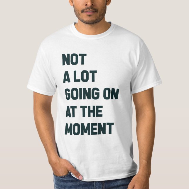 Camiseta Não há muito acontecendo no momento (Frente)
