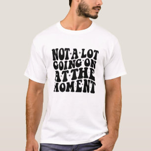 Camiseta Não há muito acontecendo no momento, engraçado pre