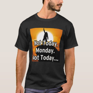 Camiseta Não hoje, segunda-feira. Não hoje...