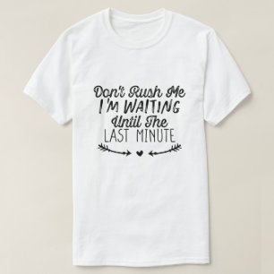 Camiseta Não me apresse, estou esperando até o último minut