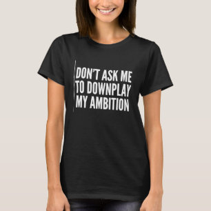 Camiseta Não Me Peça Para Minimizar Minha Ambição