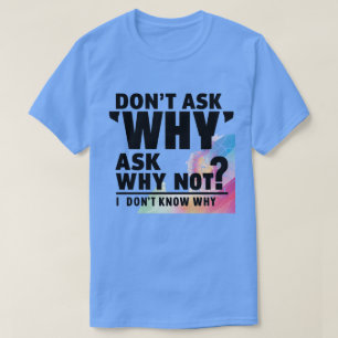 Camiseta Não pergunte por quê