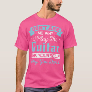 Camiseta Não Pergunte Por Que Eu Toco Violão Pergunte Por Q