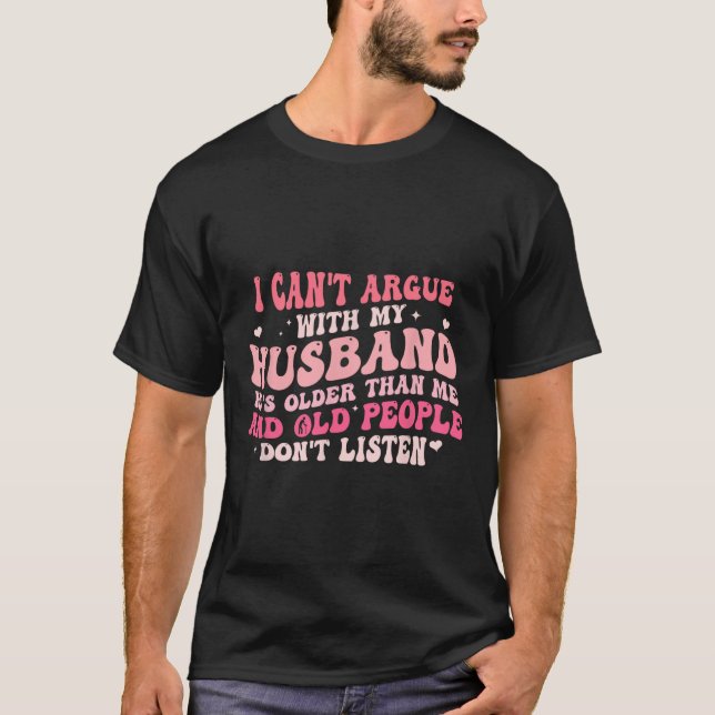 Camiseta Não posso discutir com meu marido. Ele é mais velh (Frente)