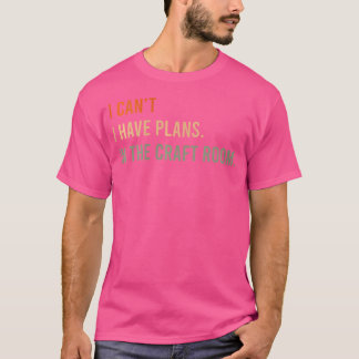 Camiseta Não Posso. Eu Tenho Planos. Na Sala De Artesanatos