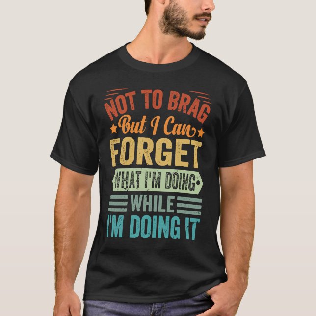 Camiseta Não quero me gabar, mas posso esquecer o que estou (Frente)