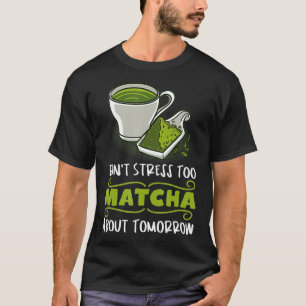 Camiseta Não se estresse muito para Matcha sobre amanhã Chá