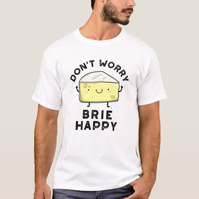 Camiseta Não se preocupe Brie Feliz Queijo Engraçado (Frente)