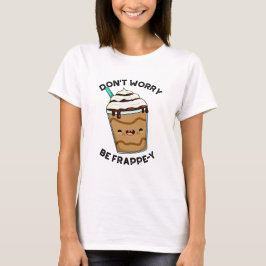 Camiseta Não se preocupe com Frappuccino Engraçado