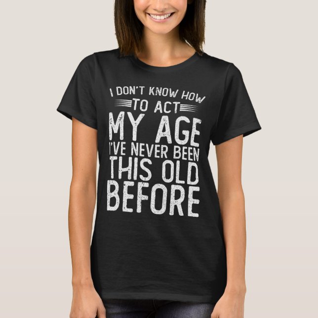 Camiseta Não Sei Como Agir Da Minha Idade Nunca Fui  (Frente)